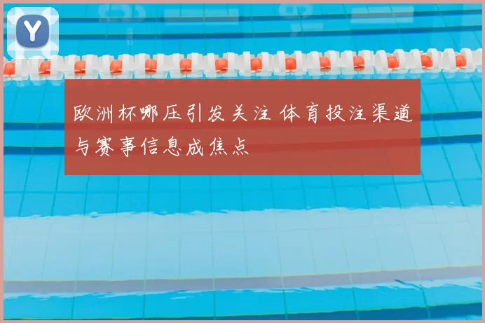欧洲杯哪压引发关注 体育投注渠道与赛事信息成焦点