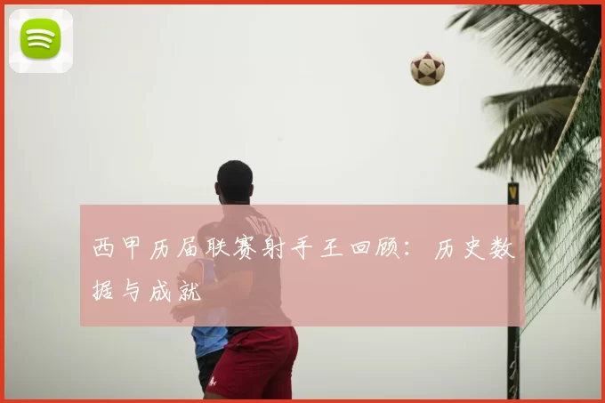 西甲历届联赛射手王回顾:历史数据与成就
