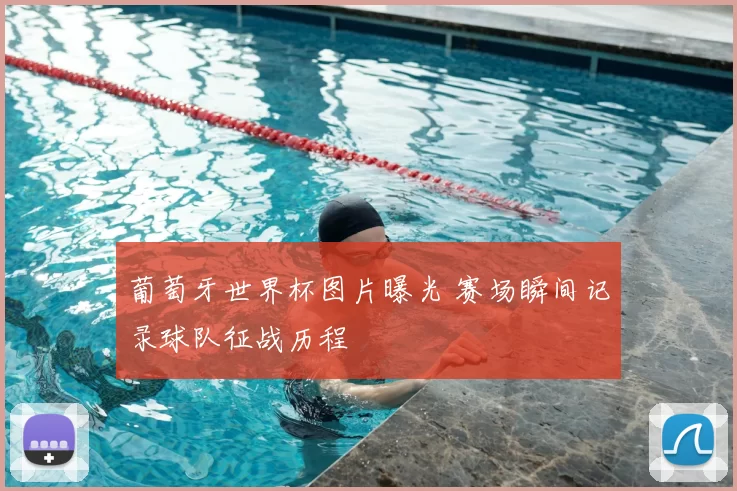 葡萄牙世界杯图片曝光 赛场瞬间记录球队征战历程