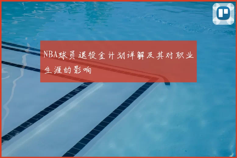 NBA球员退役金计划详解及其对职业生涯的影响