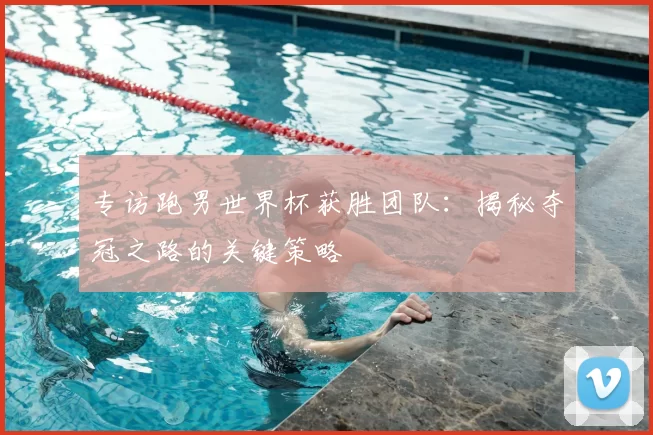 专访跑男世界杯获胜团队:揭秘夺冠之路的关键策略