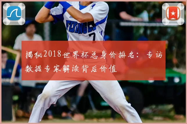 揭秘2018世界杯总身价排名:专访数据专家解读背后价值