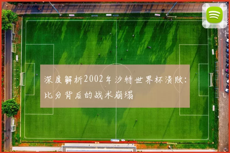深度解析2002年沙特世界杯溃败:比分背后的战术崩塌