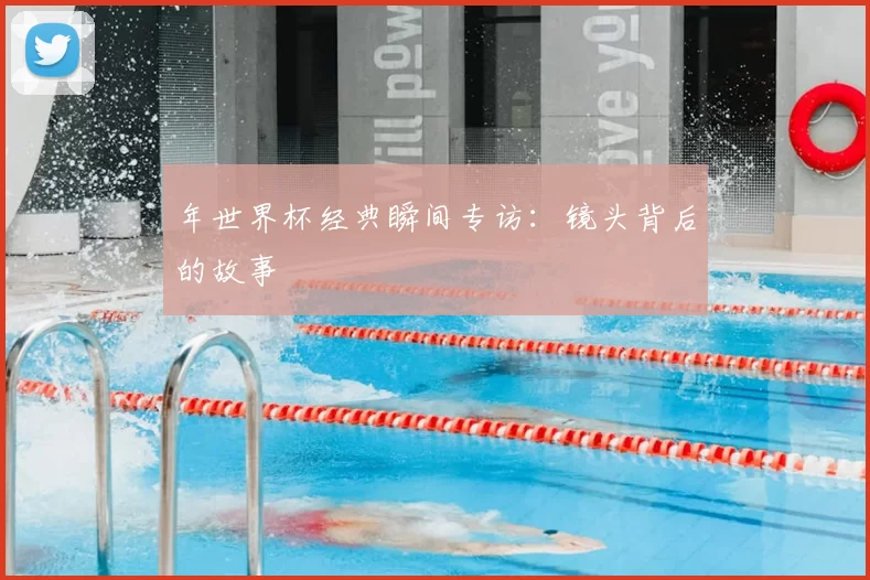 年世界杯经典瞬间专访:镜头背后的故事