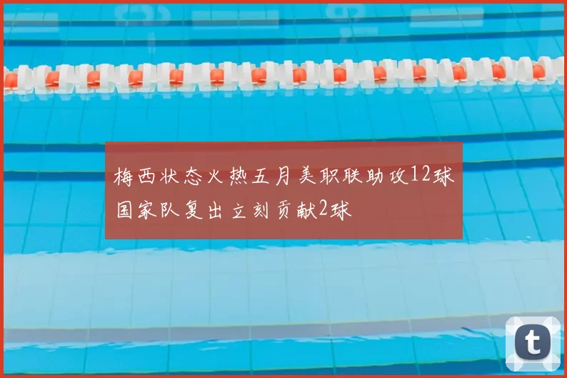 梅西状态火热五月美职联助攻12球国家队复出立刻贡献2球