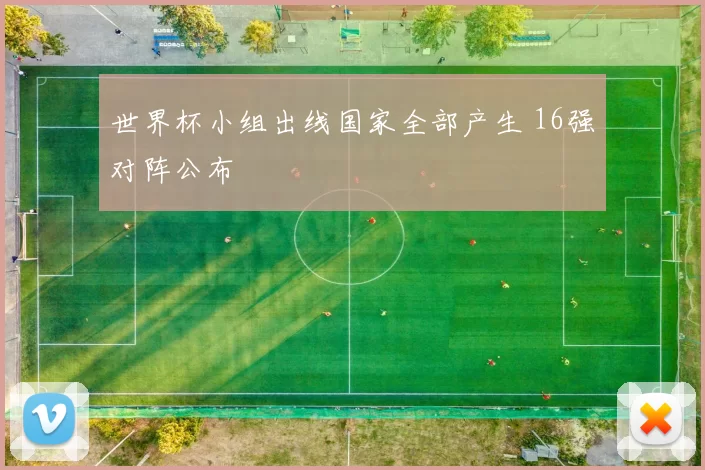 世界杯小组出线国家全部产生 16强对阵公布