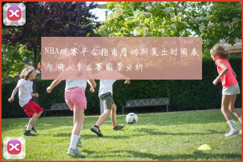NBA观赛平台指南詹姆斯复出时间表与湖人季后赛前景分析