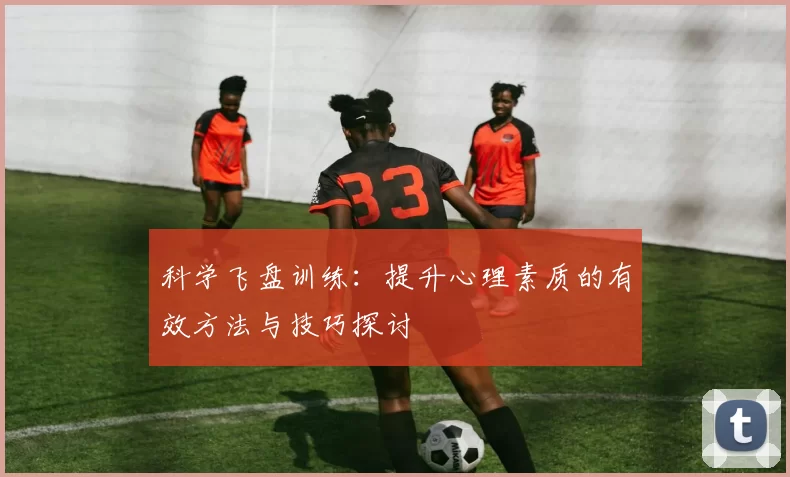 科学飞盘训练:提升心理素质的有效方法与技巧探讨