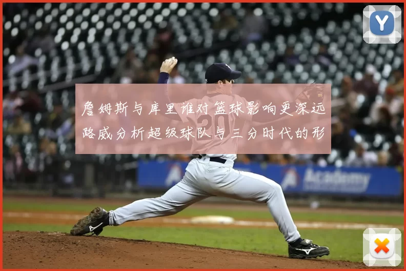 詹姆斯与库里谁对篮球影响更深远路威分析超级球队与三分时代的形成