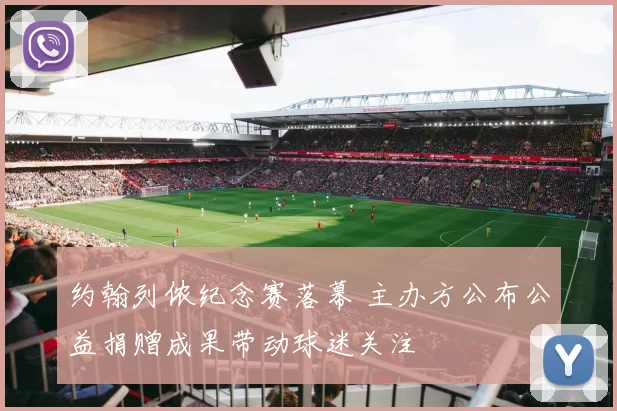 约翰列侬纪念赛落幕 主办方公布公益捐赠成果带动球迷关注