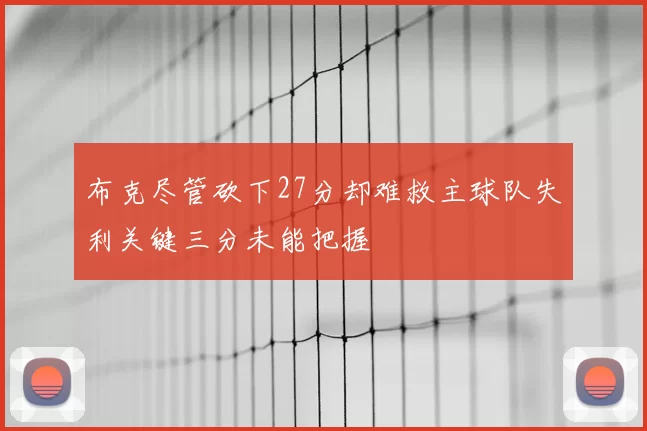 布克尽管砍下27分却难救主球队失利关键三分未能把握