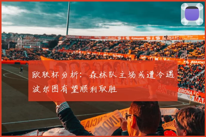 欧联杯分析:森林队主场或遭冷遇波尔图有望顺利取胜