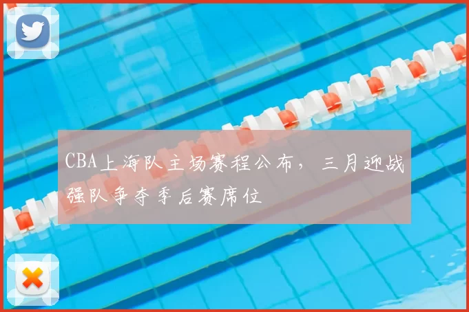 CBA上海队主场赛程公布，三月迎战强队争夺季后赛席位