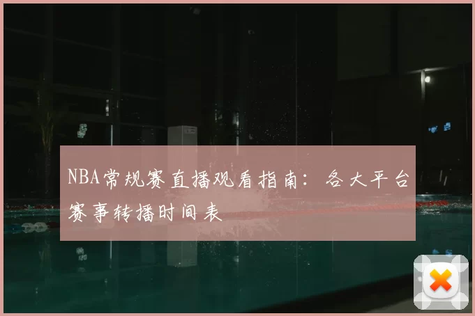 NBA常规赛直播观看指南:各大平台赛事转播时间表