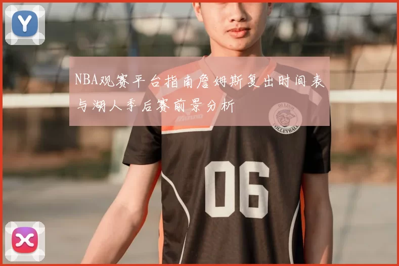 NBA观赛平台指南詹姆斯复出时间表与湖人季后赛前景分析