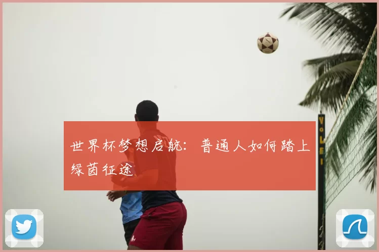 世界杯梦想启航:普通人如何踏上绿茵征途