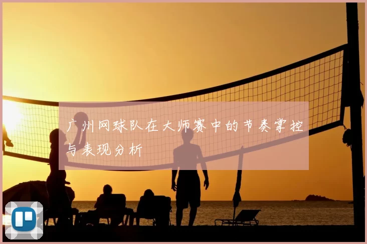 广州网球队在大师赛中的节奏掌控与表现分析