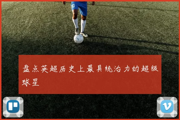 盘点英超历史上最具统治力的超级球星