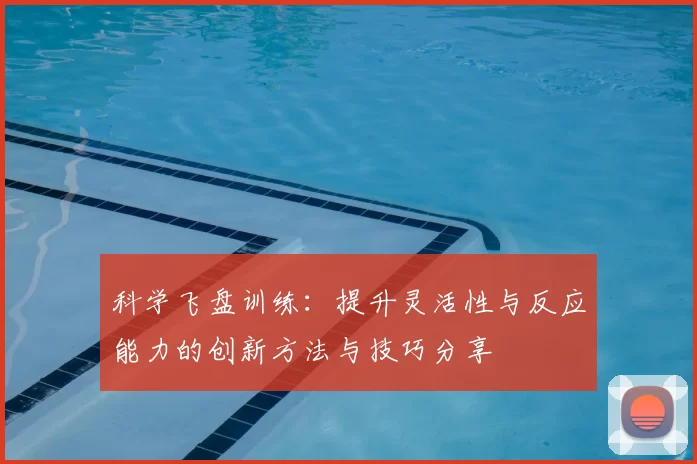 科学飞盘训练:提升灵活性与反应能力的创新方法与技巧分享