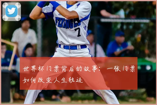 世界杯门票背后的故事:一张门票如何改变人生轨迹