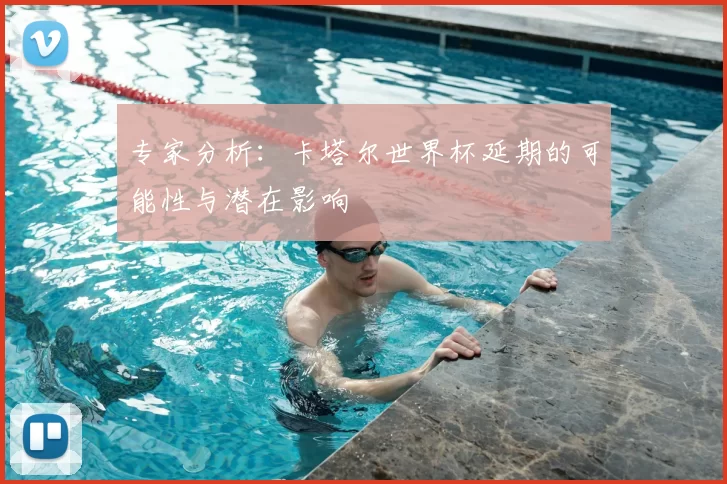 专家分析：卡塔尔世界杯延期的可能性与潜在影响