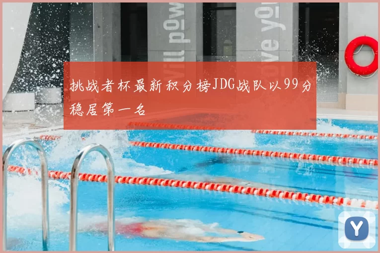 挑战者杯最新积分榜JDG战队以99分稳居第一名