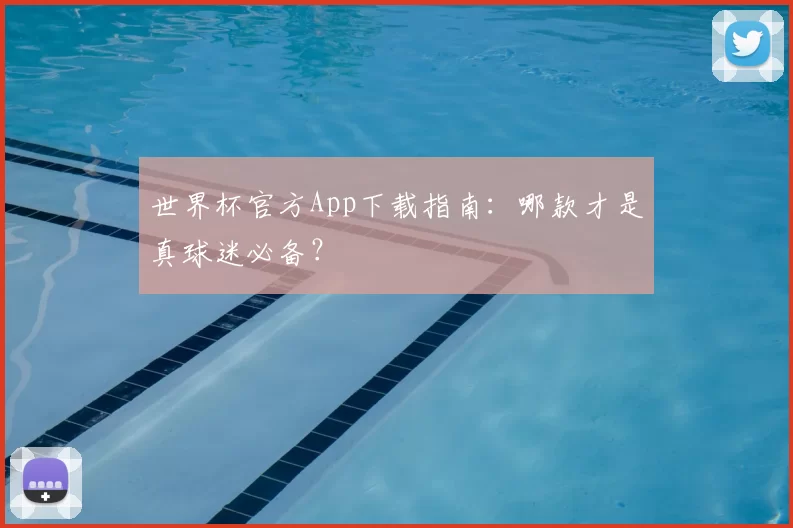 世界杯官方App下载指南:哪款才是真球迷必备?
