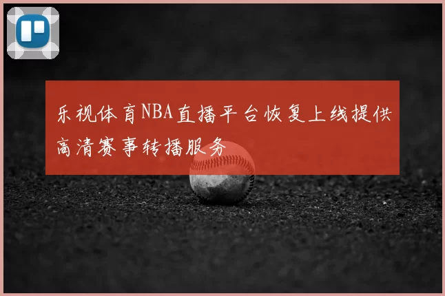 乐视体育NBA直播平台恢复上线提供高清赛事转播服务
