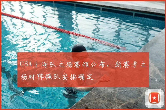 CBA上海队主场赛程公布,新赛季主场对阵强队安排确定