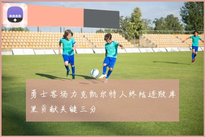 勇士客场力克凯尔特人终结连败库里贡献关键三分