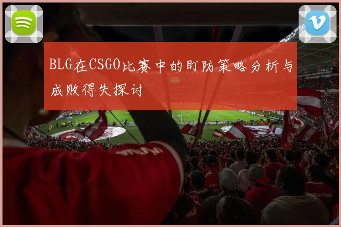 BLG在CSGO比赛中的盯防策略分析与成败得失探讨