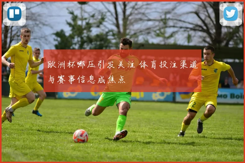 欧洲杯哪压引发关注 体育投注渠道与赛事信息成焦点