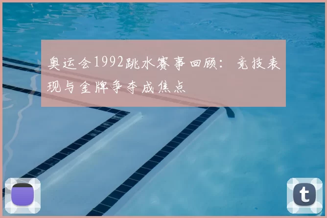 奥运会1992跳水赛事回顾：竞技表现与金牌争夺成焦点