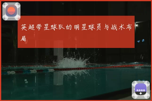 英超带星球队的明星球员与战术布局