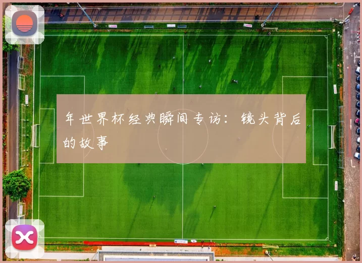 年世界杯经典瞬间专访:镜头背后的故事
