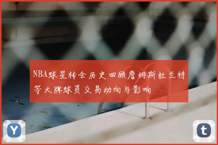 NBA球星转会历史回顾詹姆斯杜兰特等大牌球员交易动向与影响