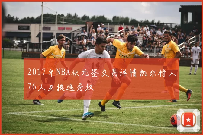 2017年NBA状元签交易详情凯尔特人76人互换选秀权
