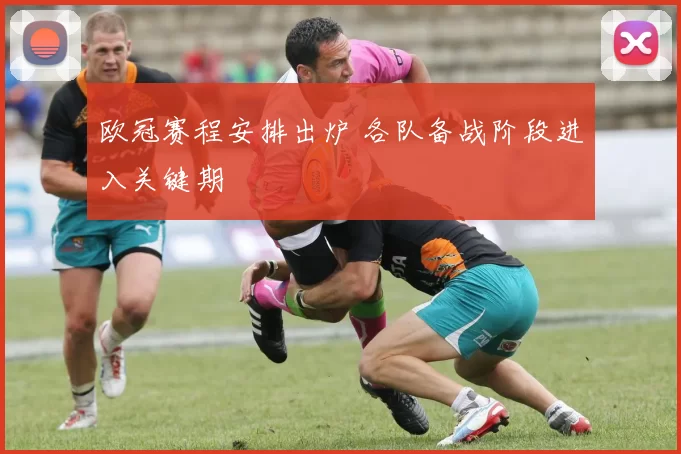 欧冠赛程安排出炉 各队备战阶段进入关键期