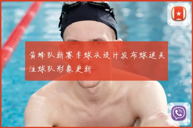 黄蜂队新赛季球衣设计发布球迷关注球队形象更新