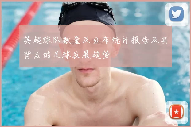 英超球队数量及分布统计报告及其背后的足球发展趋势