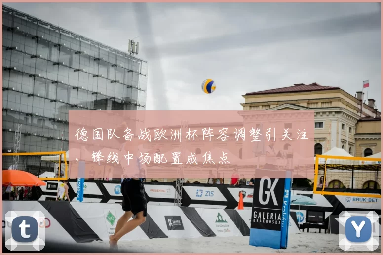 德国队备战欧洲杯阵容调整引关注,锋线中场配置成焦点
