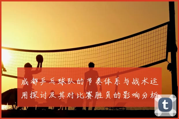 成都乒乓球队的节奏体系与战术运用探讨及其对比赛胜负的影响分析