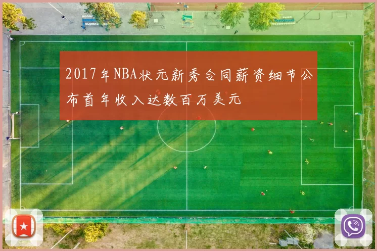 2017年NBA状元新秀合同薪资细节公布首年收入达数百万美元