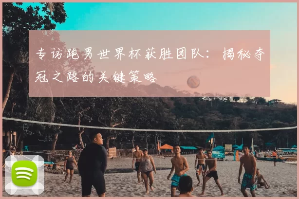 专访跑男世界杯获胜团队:揭秘夺冠之路的关键策略