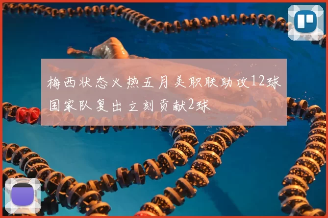 梅西状态火热五月美职联助攻12球国家队复出立刻贡献2球