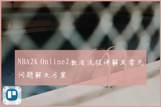 NBA2K Online2激活流程详解及常见问题解决方案