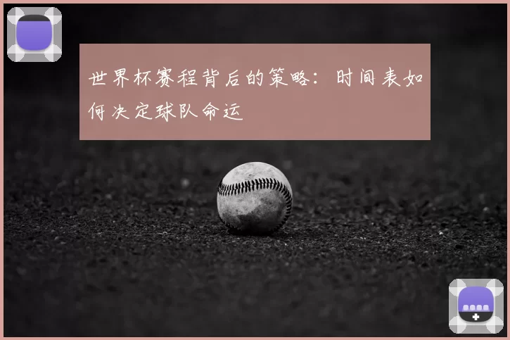 世界杯赛程背后的策略：时间表如何决定球队命运
