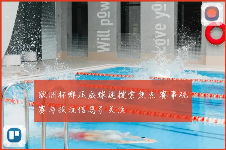欧洲杯哪压成球迷搜索焦点 赛事观赛与投注信息引关注
