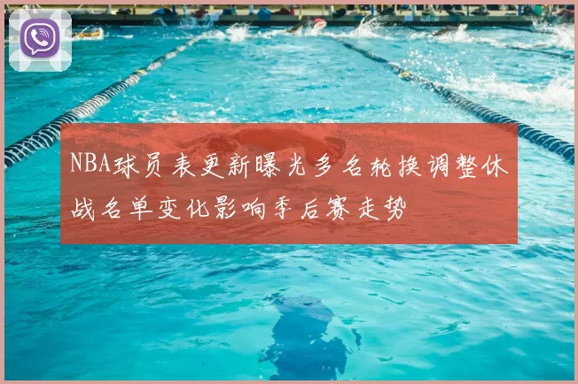 NBA球员表更新曝光多名轮换调整休战名单变化影响季后赛走势