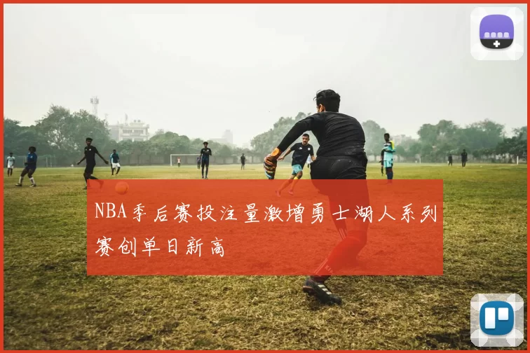 NBA季后赛投注量激增勇士湖人系列赛创单日新高